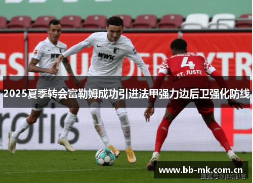 2025夏季转会富勒姆成功引进法甲强力边后卫强化防线