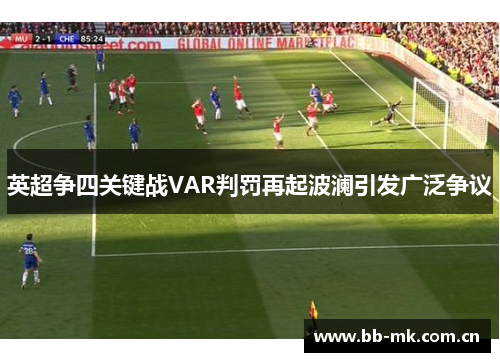 英超争四关键战VAR判罚再起波澜引发广泛争议 英超争四关键战VAR判罚再起波澜引发广泛争议